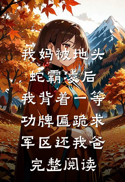我妈被地头蛇霸凌后，我背着一等功牌匾跪求军区还我爸完整阅读