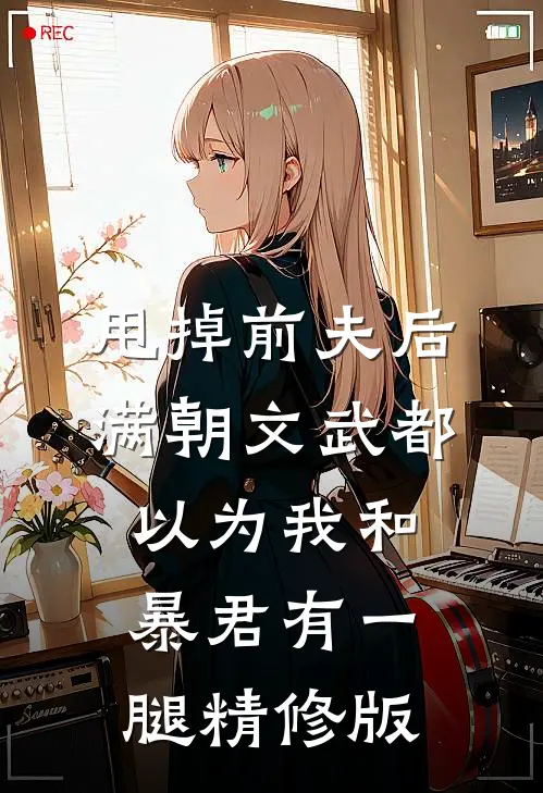 甩掉前夫后，满朝文武都以为我和暴君有一腿精修版