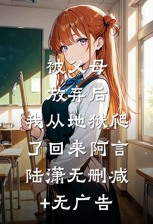 被父母放弃后，我从地狱爬了回来阿言陆潇无删减+无广告