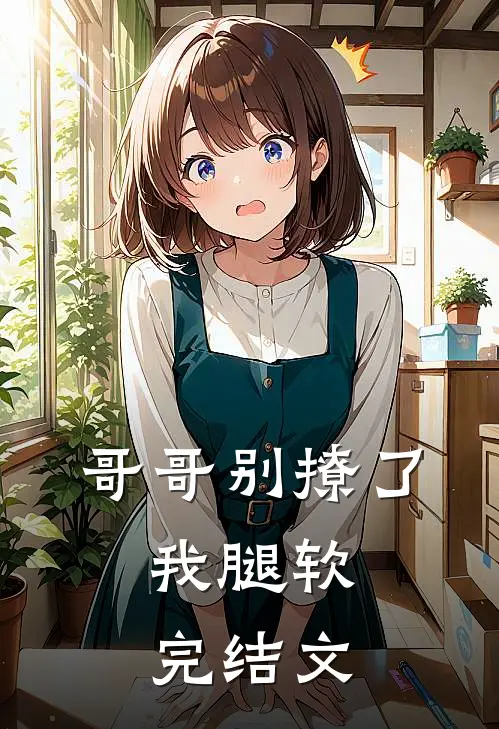哥哥别撩了，我腿软完结文