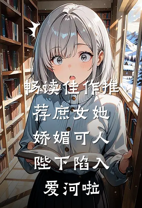 畅读佳作推荐庶女她娇媚可人，陛下陷入爱河啦