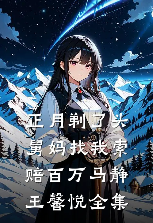 正月剃了头，舅妈找我索赔百万马静王馨悦 全集