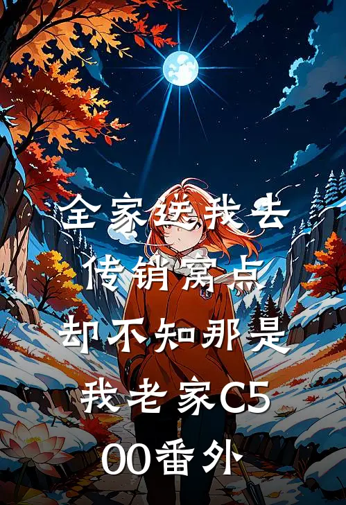 全家送我去传销窝点，却不知那是我老家C500番外