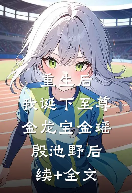 重生后，我诞下至尊金龙宝金瑶殷池野后续+全文