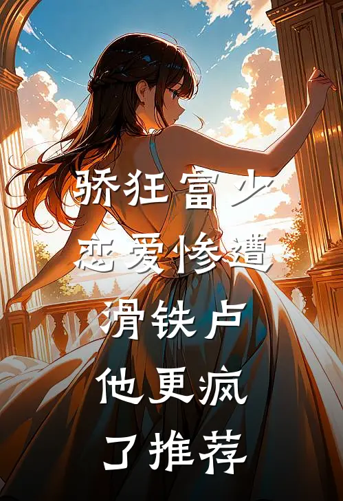 骄狂富少恋爱惨遭滑铁卢，他更疯了推荐