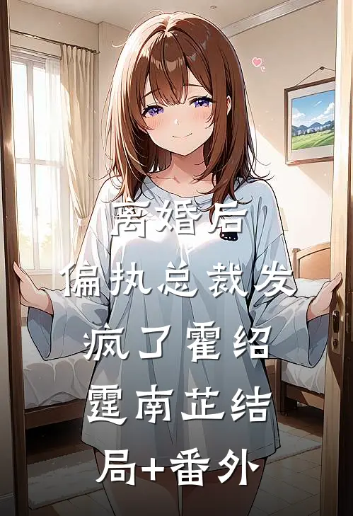 离婚后，偏执总裁发疯了霍绍霆南芷结局+番外