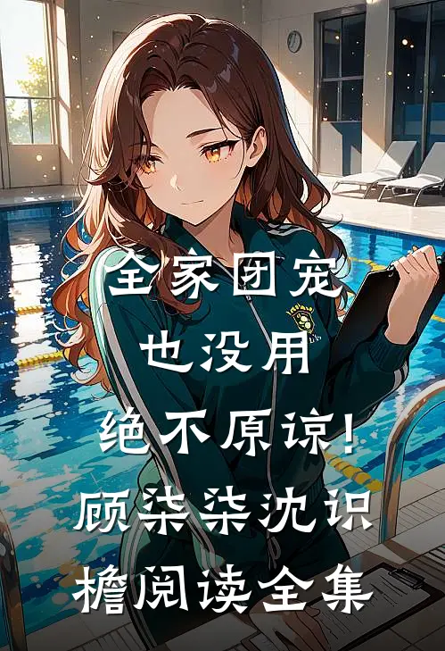 全家团宠也没用,绝不原谅!顾柒柒沈识檐阅读全集