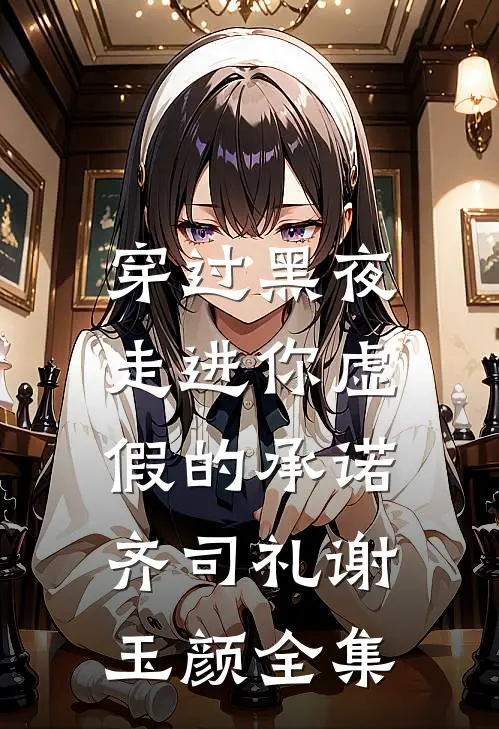 穿过黑夜，走进你虚假的承诺齐司礼谢玉颜全集