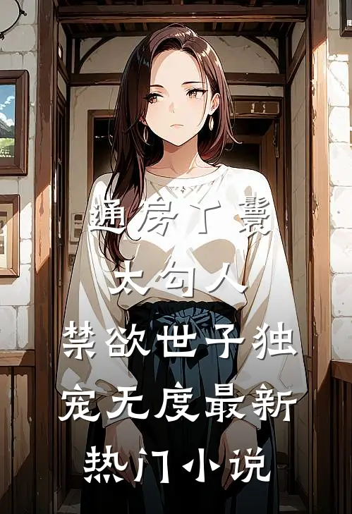 通房丫鬟太勾人，禁欲世子独宠无度最新热门小说