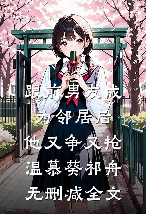跟前男友成为邻居后，他又争又抢温慕葵祁舟无删减全文