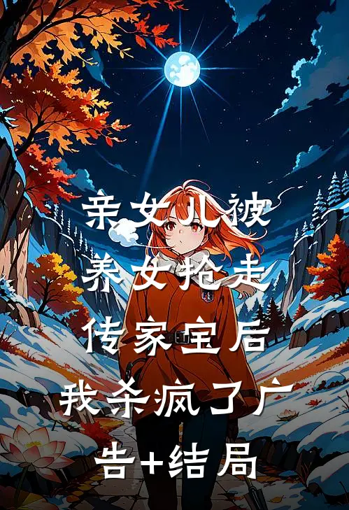 亲女儿被养女抢走传家宝后，我杀疯了广告+结局