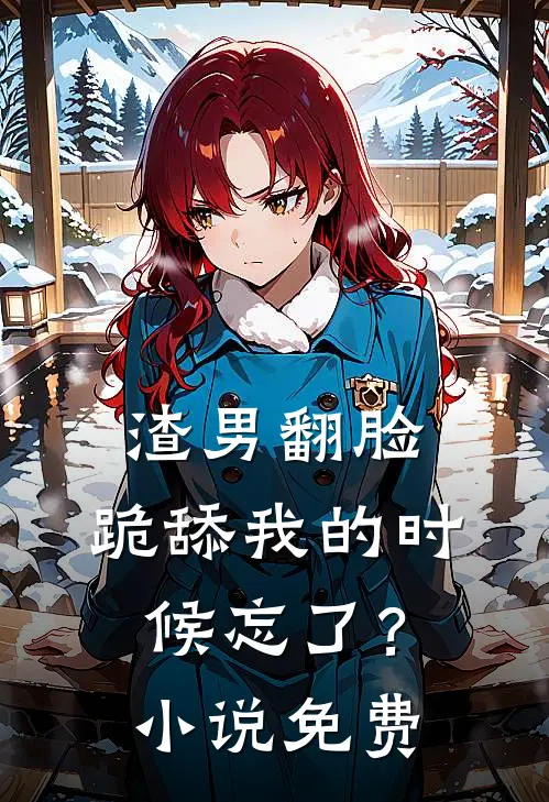 渣男翻脸，跪舔我的时候忘了？小说免费