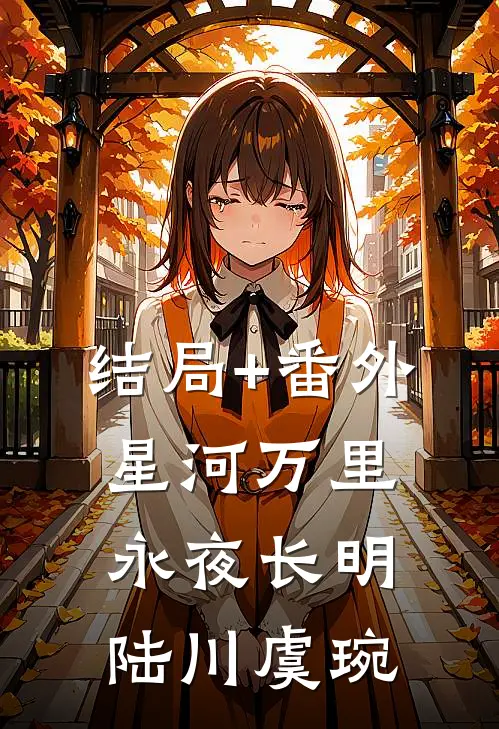 结局+番外星河万里，永夜长明陆川虞琬