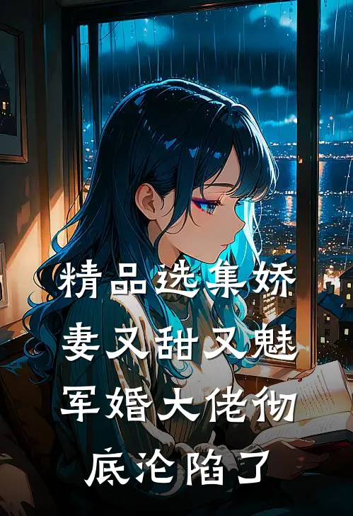 精品选集娇妻又甜又魅，军婚大佬彻底沦陷了