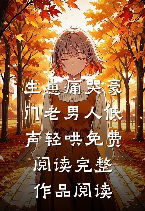 生崽痛哭豪门老男人低声轻哄免费阅读完整作品阅读