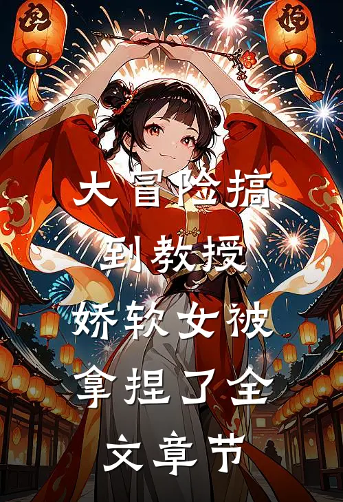 大冒险搞到教授，娇软女被拿捏了全文章节