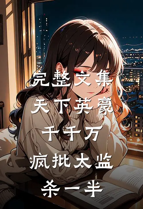 完整文集天下英豪千千万，疯批太监杀一半