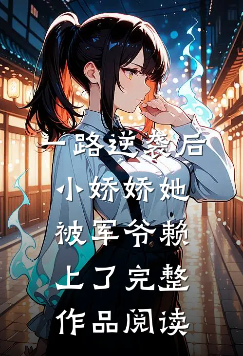一路逆袭后，小娇娇她被军爷赖上了完整作品阅读