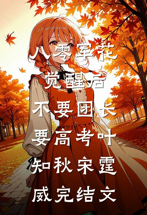八零军花觉醒后，不要团长要高考叶知秋宋霆威完结文