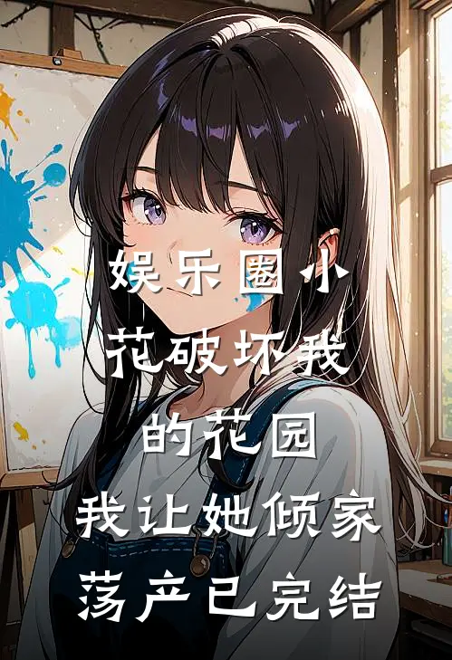 娱乐圈小花破坏我的花园，我让她倾家荡产已完结