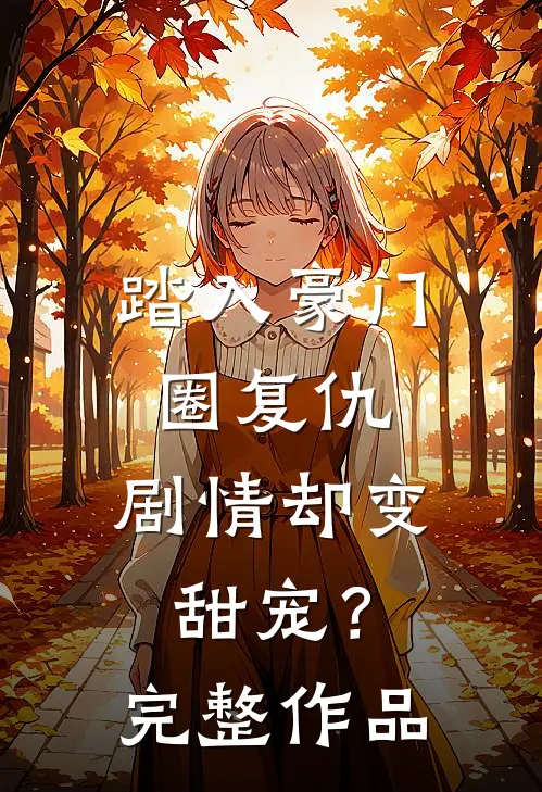 踏入豪门圈复仇，剧情却变甜宠？完整作品