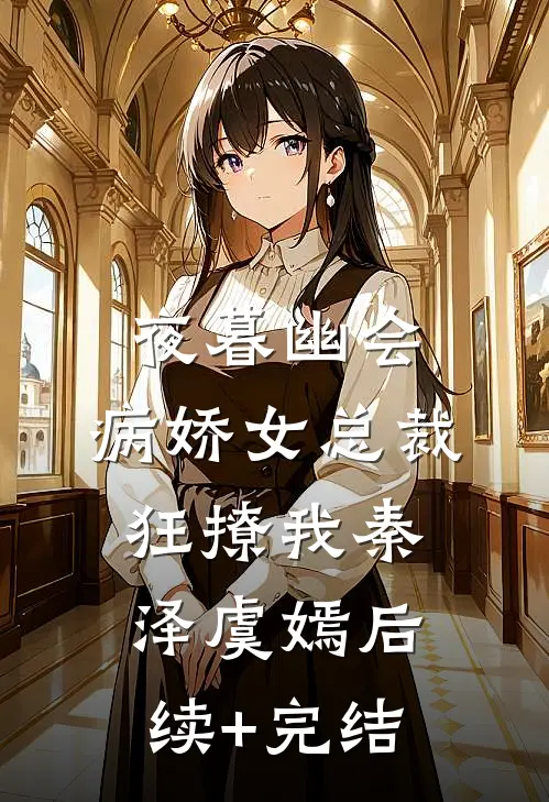 夜暮幽会，病娇女总裁狂撩我秦泽虞嫣后续+完结
