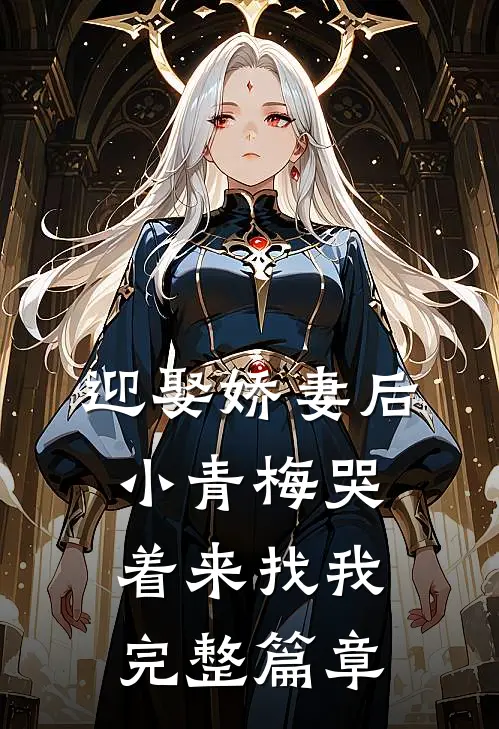 迎娶娇妻后,小青梅哭着来找我完整篇章阅读