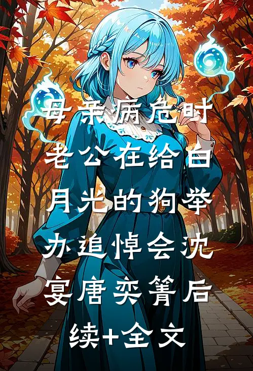 母亲病危时，老公在给白月光的狗举办追悼会沈宴唐奕箐后续+全文