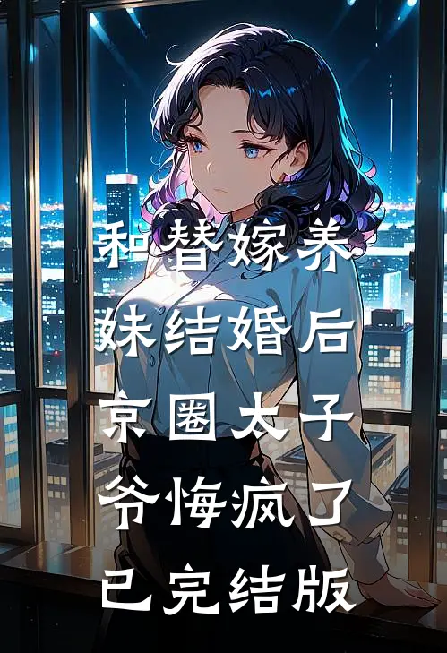 和替嫁养妹结婚后，京圈太子爷悔疯了已完结版