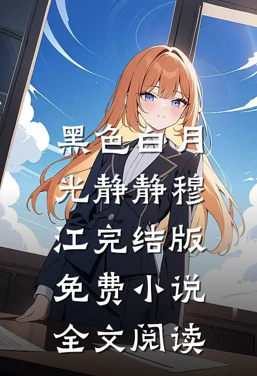 黑色白月光静静穆江完结版免费小说全文阅读