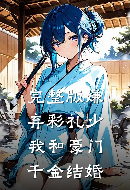 完整版嫌弃彩礼少，我和豪门千金结婚
