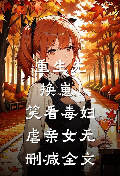 重生先换崽！笑看毒妇虐亲女无删减全文