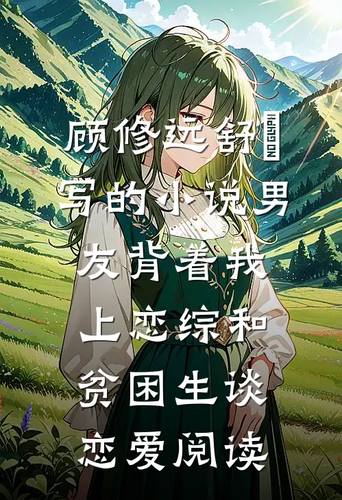 顾修远舒玥写的小说男友背着我上恋综和贫困生谈恋爱阅读