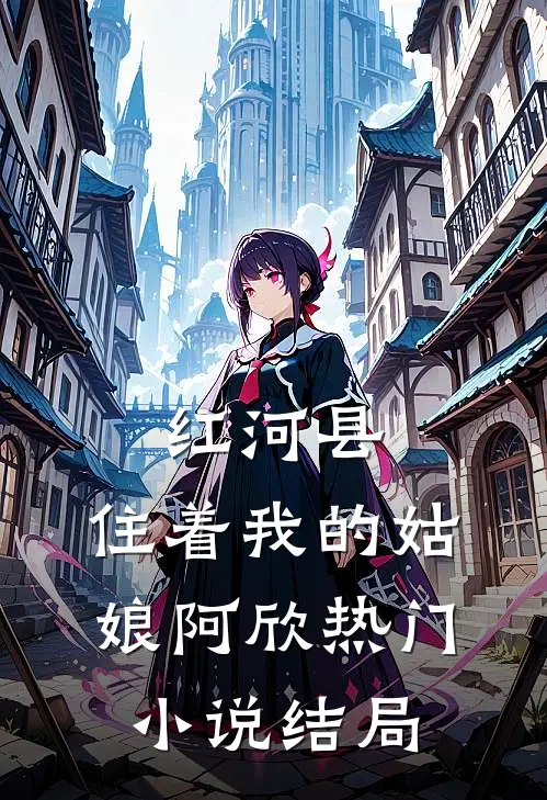红河县，住着我的姑娘阿欣热门小说结局