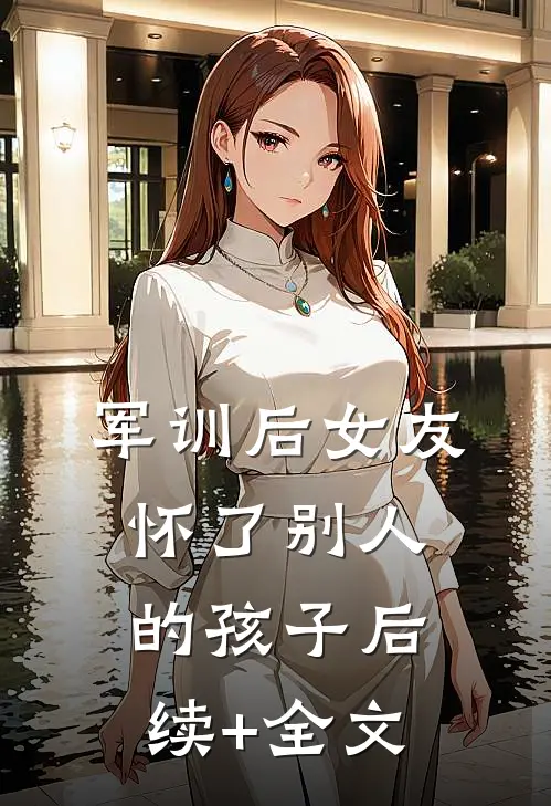 军训后女友怀了别人的孩子后续+全文