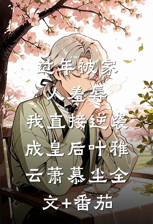过年被家人羞辱，我直接逆袭成皇后叶雅云萧慕尘全文+番茄