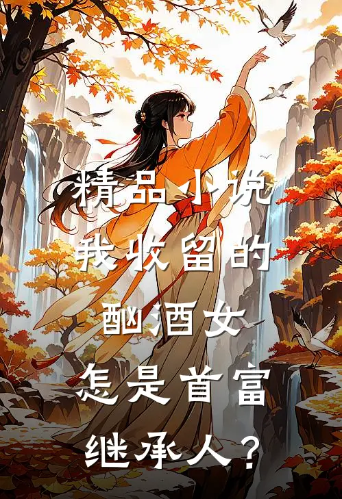精品小说我收留的酗酒女，怎是首富继承人？
