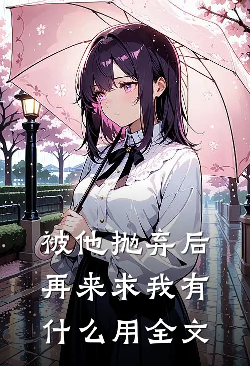被他抛弃后，再来求我有什么用全文