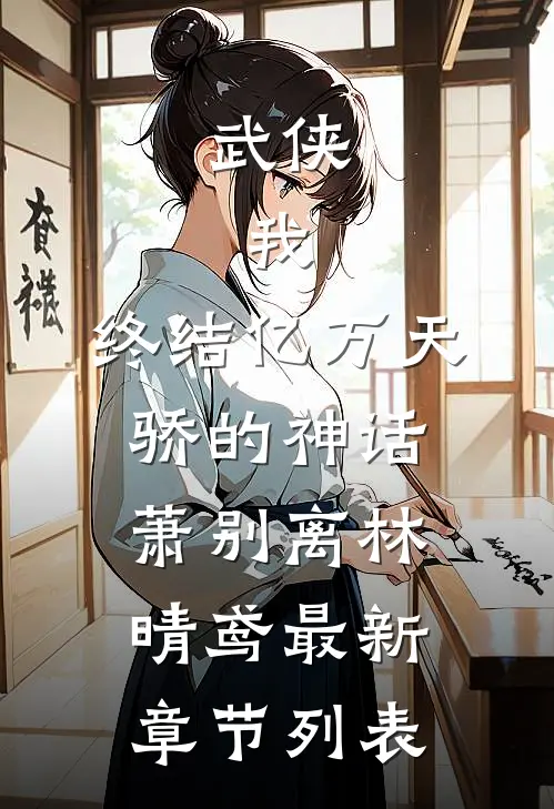 武侠：我，终结亿万天骄的神话萧别离林晴鸢最新章节列表