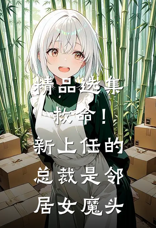 精品选集救命！新上任的总裁是邻居女魔头