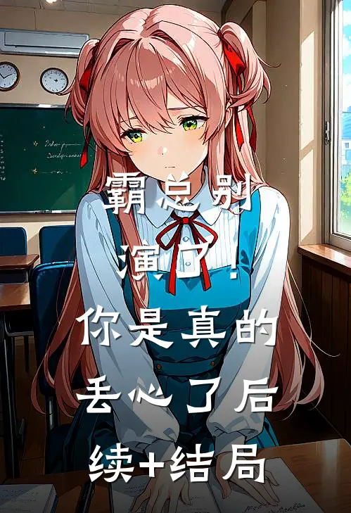 霸总别演了！你是真的丢心了后续+结局