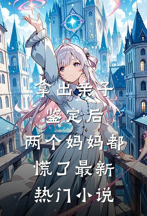 拿出亲子鉴定后，两个妈妈都慌了最新热门小说
