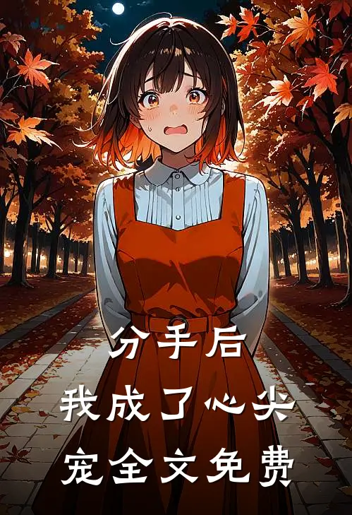 分手后,我成了心尖宠全文免费阅读