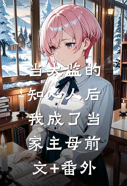 当太监的知心人后，我成了当家主母前文+番外