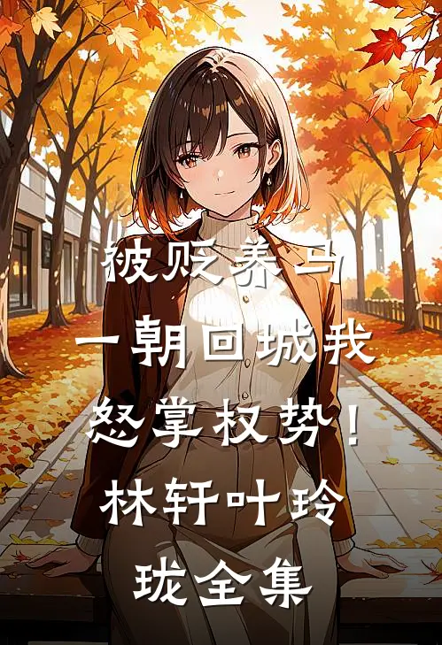 被贬养马，一朝回城我怒掌权势！林轩叶玲珑全集