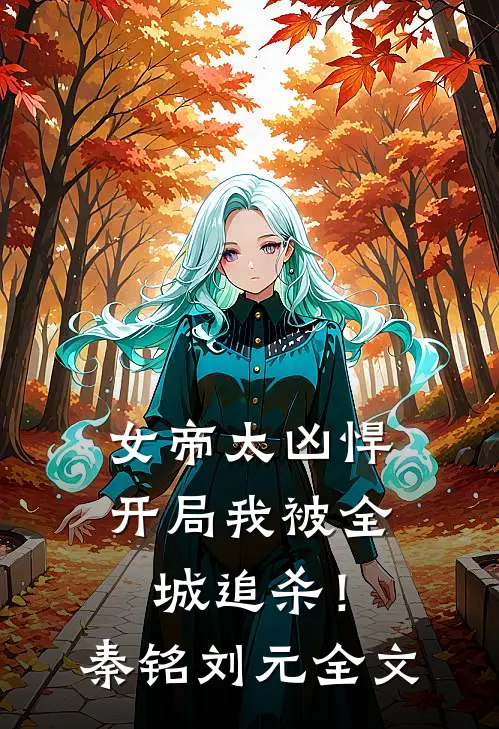女帝太凶悍，开局我被全城追杀！秦铭刘元全文