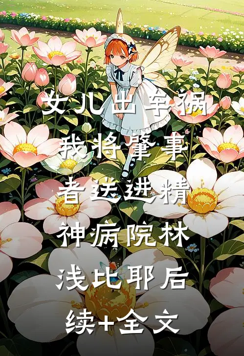 女儿出车祸我将肇事者送进精神病院林浅比耶后续+全文