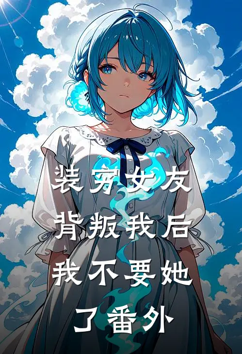 装穷女友背叛我后，我不要她了 番外