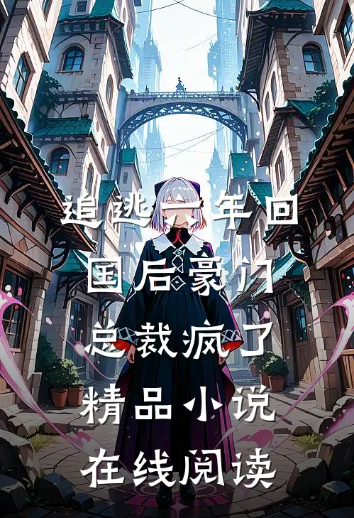 追逃六年回国后豪门总裁疯了精品小说在线阅读
