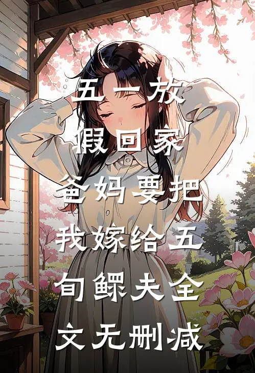 五一放假回家，爸妈要把我嫁给五旬鳏夫全文无删减